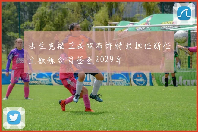 法兰克福正式宣布许特尔担任新任主教练合同签至2029年