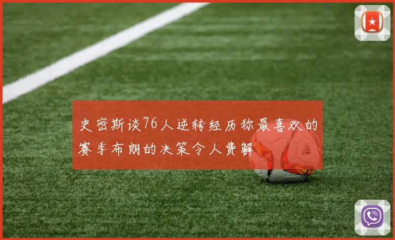史密斯谈76人逆转经历称最喜欢的赛季布朗的决策令人费解