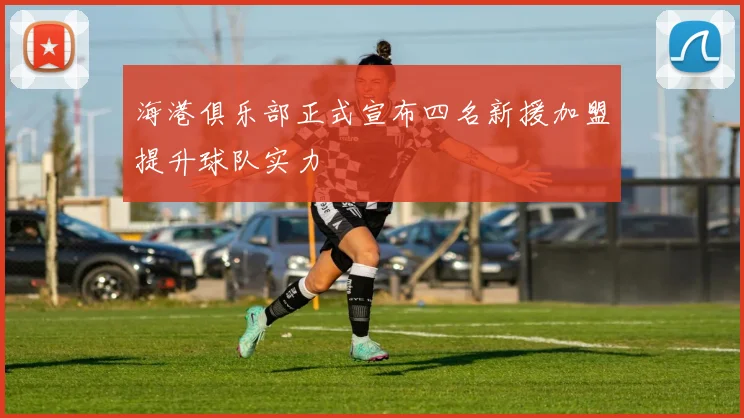 海港俱乐部正式宣布四名新援加盟提升球队实力