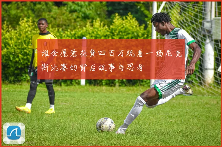 谁会愿意花费四百万观看一场尼克斯比赛的背后故事与思考