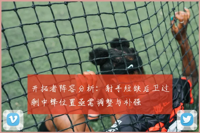 开拓者阵容分析：射手短缺后卫过剩中锋位置亟需调整与补强