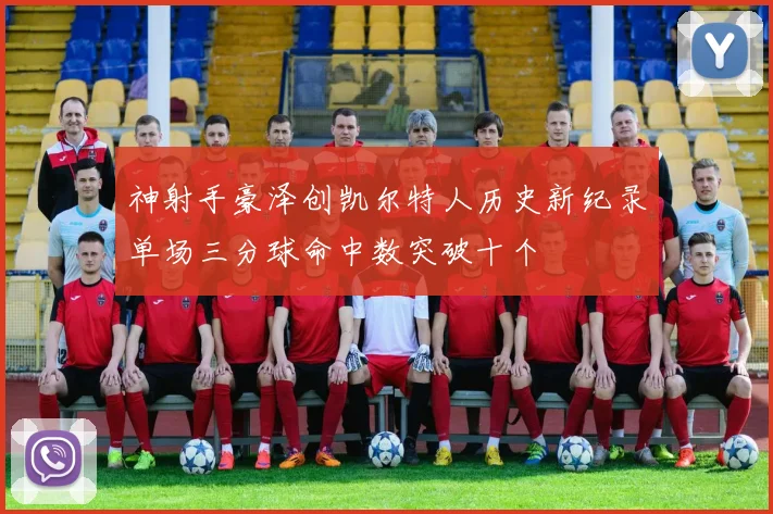 神射手豪泽创凯尔特人历史新纪录单场三分球命中数突破十个