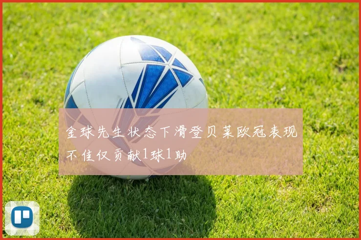 金球先生状态下滑登贝莱欧冠表现不佳仅贡献1球1助