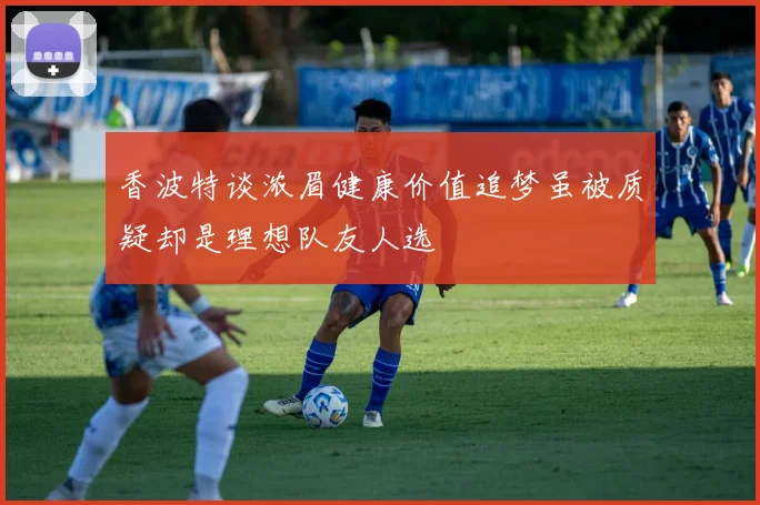 香波特谈浓眉健康价值追梦虽被质疑却是理想队友人选