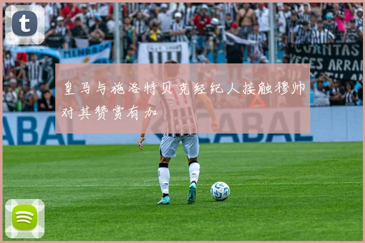 皇马与施洛特贝克经纪人接触穆帅对其赞赏有加
