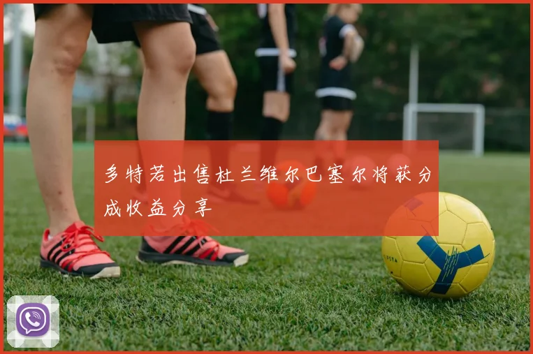 多特若出售杜兰维尔巴塞尔将获分成收益分享