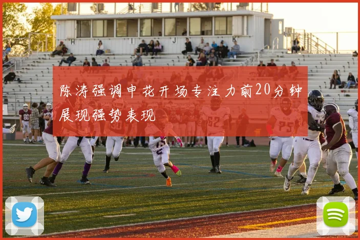 陈涛强调申花开场专注力前20分钟展现强势表现