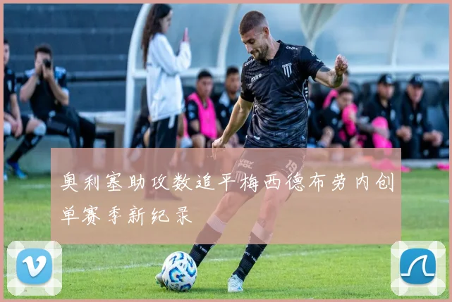 奥利塞助攻数追平梅西德布劳内创单赛季新纪录