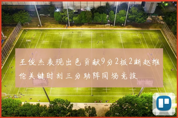 王俊杰表现出色贡献9分2板2断赵维伦关键时刻三分助阵同场竞技