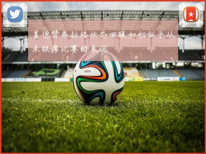 基德赞弗拉格状态回暖如初似乎从未缺席比赛的表现